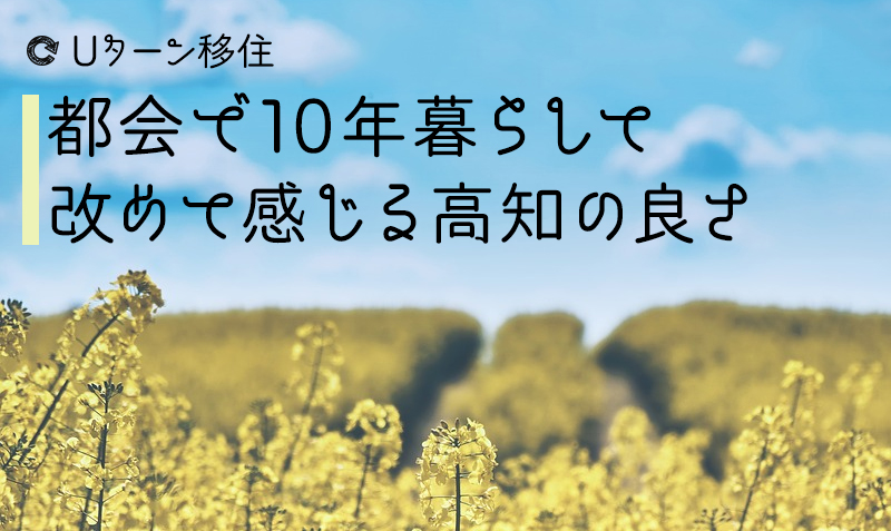 Uターン移住 都会で10年暮らして改めて感じる高知の良さ 田舎は閉鎖的は本当 夢高知